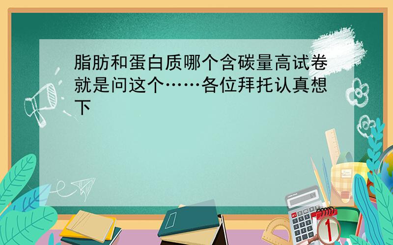 脂肪和蛋白质哪个含碳量高试卷就是问这个……各位拜托认真想下