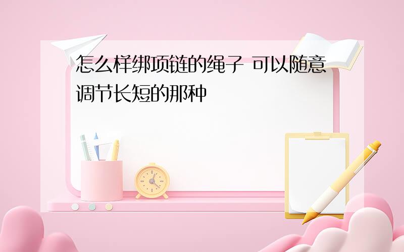 怎么样绑项链的绳子 可以随意调节长短的那种