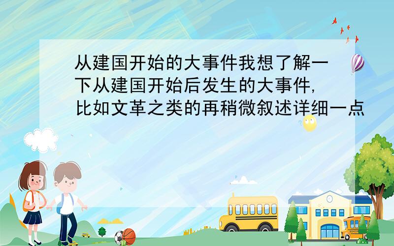 从建国开始的大事件我想了解一下从建国开始后发生的大事件,比如文革之类的再稍微叙述详细一点