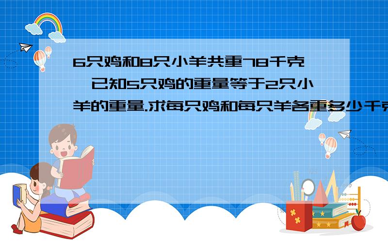 6只鸡和8只小羊共重78千克,已知5只鸡的重量等于2只小羊的重量.求每只鸡和每只羊各重多少千克?