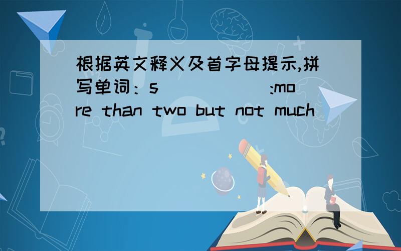 根据英文释义及首字母提示,拼写单词：s______:more than two but not much