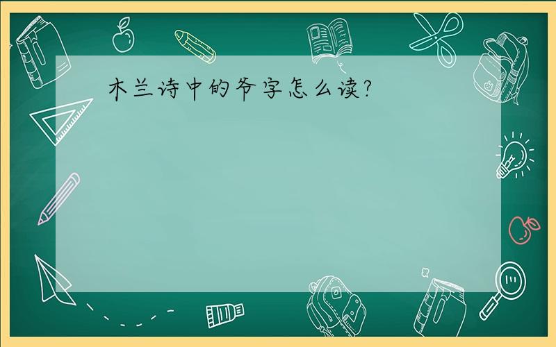 木兰诗中的爷字怎么读?