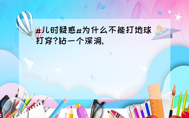 #儿时疑惑#为什么不能打地球打穿?钻一个深洞,