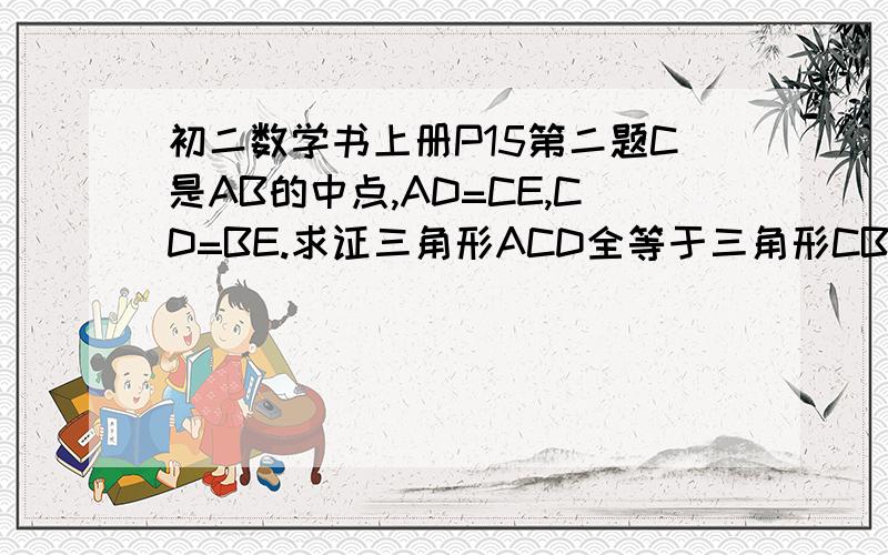 初二数学书上册P15第二题C是AB的中点,AD=CE,CD=BE.求证三角形ACD全等于三角形CBE.快,