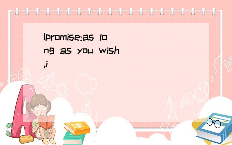 Ipromise:as long as you wish,i
