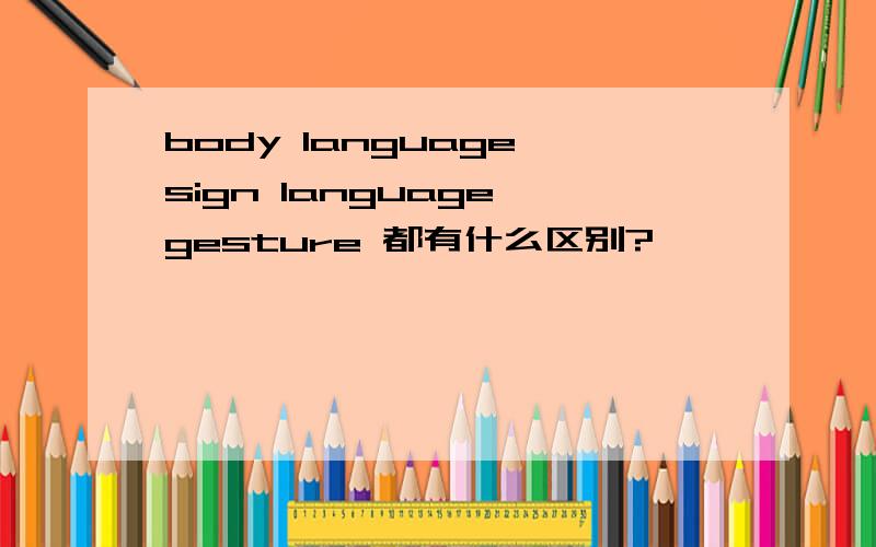 body language,sign language,gesture 都有什么区别?