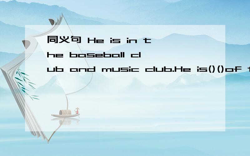 同义句 He is in the baseball club and music club.He is()()of the baseball club and music club