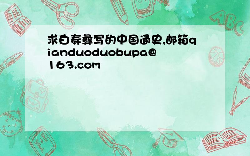 求白寿彝写的中国通史,邮箱qianduoduobupa@163.com