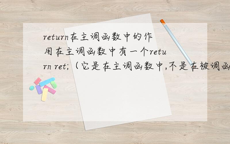 return在主调函数中的作用在主调函数中有一个return ret;（它是在主调函数中,不是在被调函数中）我不知道这什么意思.