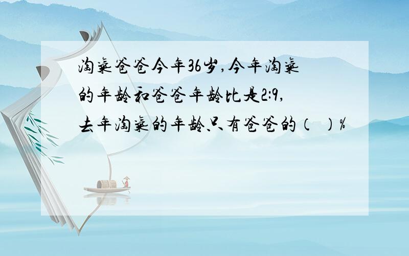 淘气爸爸今年36岁,今年淘气的年龄和爸爸年龄比是2:9,去年淘气的年龄只有爸爸的（ ）%