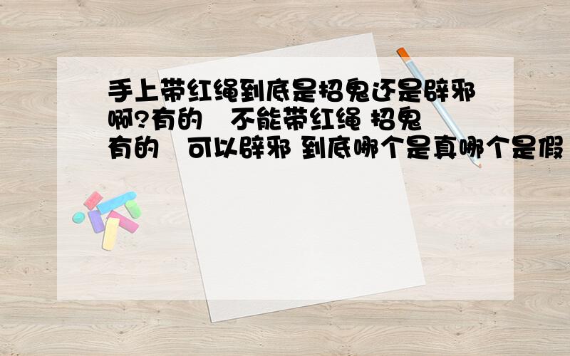 手上带红绳到底是招鬼还是辟邪啊?有的説不能带红绳 招鬼 有的説可以辟邪 到底哪个是真哪个是假