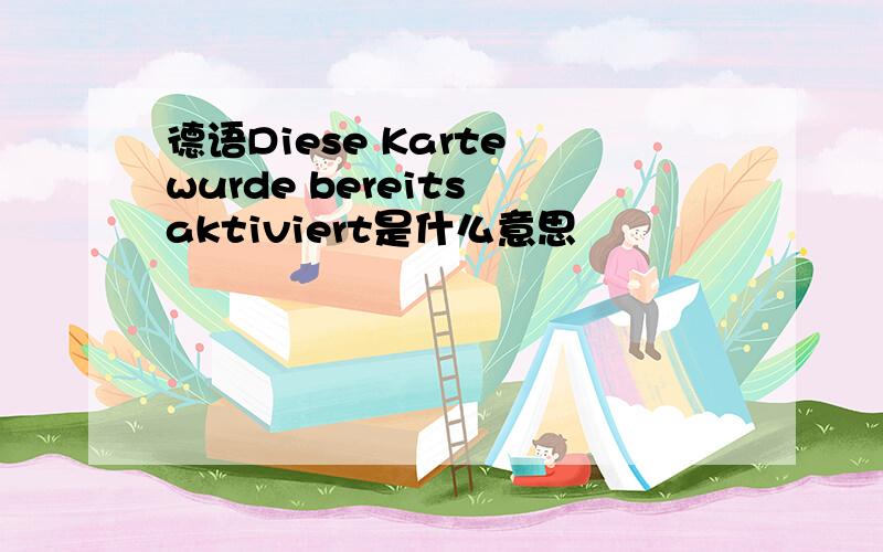 德语Diese Karte wurde bereits aktiviert是什么意思