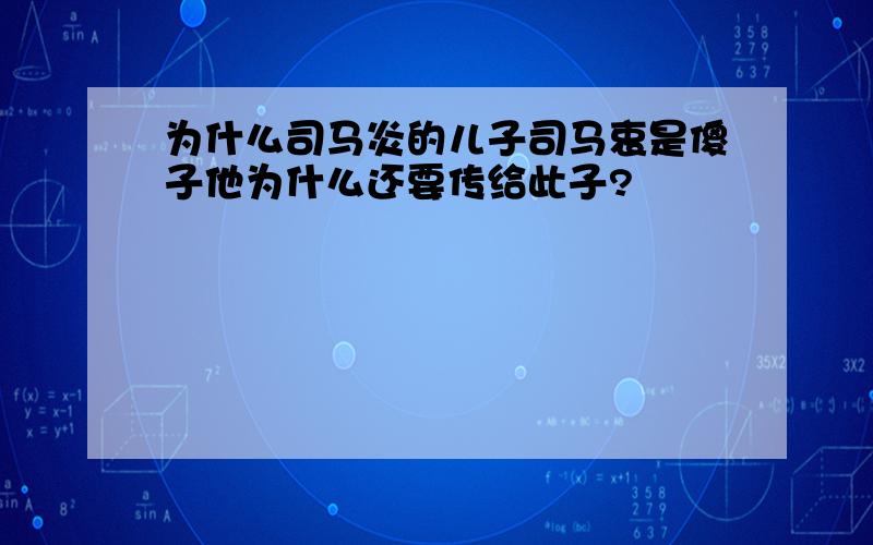 为什么司马炎的儿子司马衷是傻子他为什么还要传给此子?