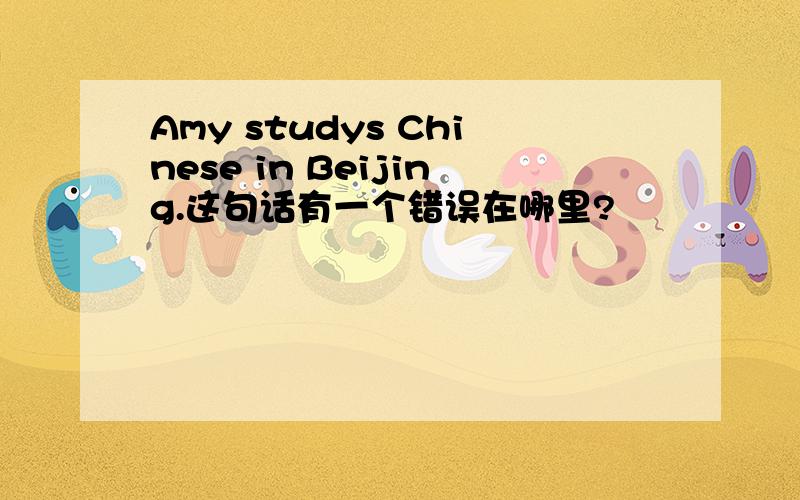 Amy studys Chinese in Beijing.这句话有一个错误在哪里?