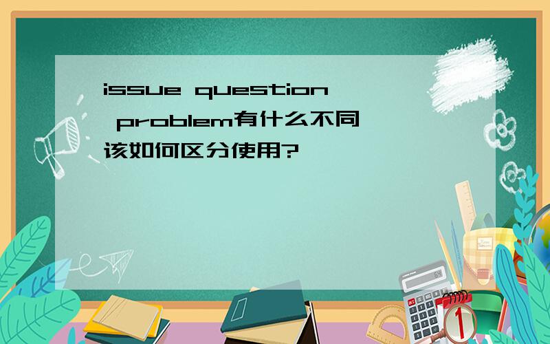 issue question problem有什么不同,该如何区分使用?