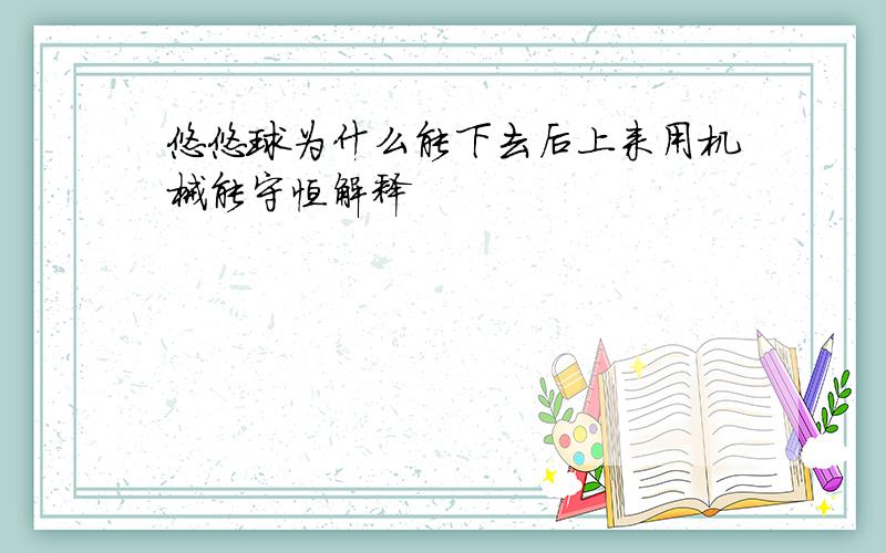 悠悠球为什么能下去后上来用机械能守恒解释