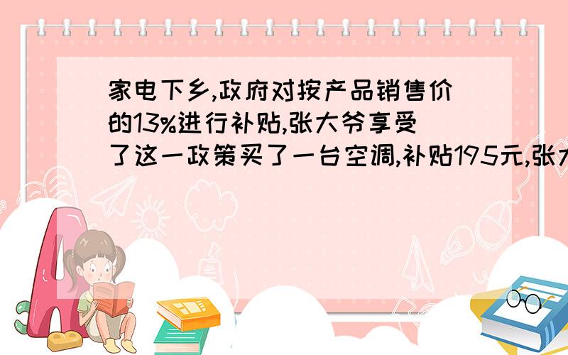 家电下乡,政府对按产品销售价的13%进行补贴,张大爷享受了这一政策买了一台空调,补贴195元,张大爷买这台空调付了多少元?