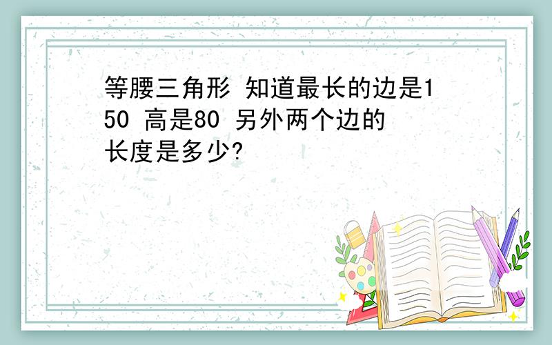 等腰三角形 知道最长的边是150 高是80 另外两个边的长度是多少?