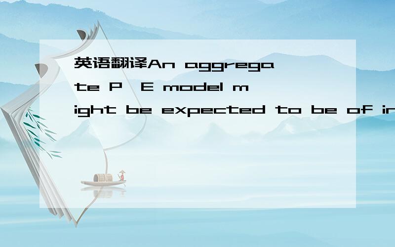 英语翻译An aggregate P–E model might be expected to be of interest to investment practitioners,especially given that an increasingly common equities strategy is to adopt aposition reflected by a broad market index rather than an attempt to mana