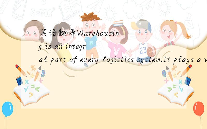 英语翻译Warehousing is an integral part of every logistics system.It plays a vital role in providing a desired level of customer service at the lowest possible total cost.The warehousing has evolved form a relatively minor facet of a firm’s log