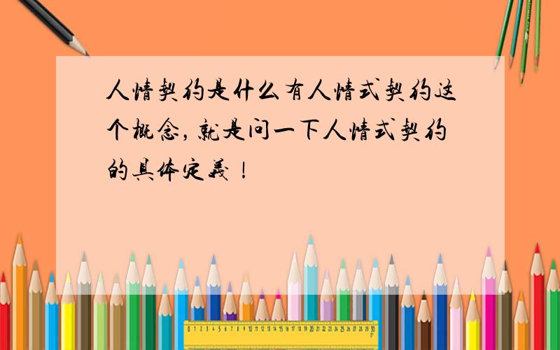 人情契约是什么有人情式契约这个概念，就是问一下人情式契约的具体定义！