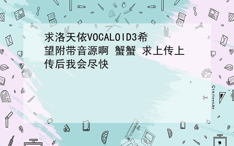 求洛天依VOCALOID3希望附带音源啊 蟹蟹 求上传上传后我会尽快