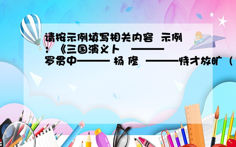 请按示例填写相关内容  示例：《三国演义卜   ——— 罗贯中——— 杨 修  ———恃才放旷  (1) 《水 浒》   ———     ———       ———  (2) 《鲁滨逊漂流记> ———     ———       ———