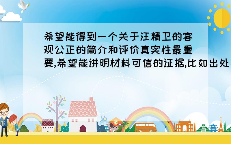 希望能得到一个关于汪精卫的客观公正的简介和评价真实性最重要,希望能讲明材料可信的证据,比如出处、作者、时间之类.总之我希望能从学术的角度进行评价,尽量避免个人喜好成分