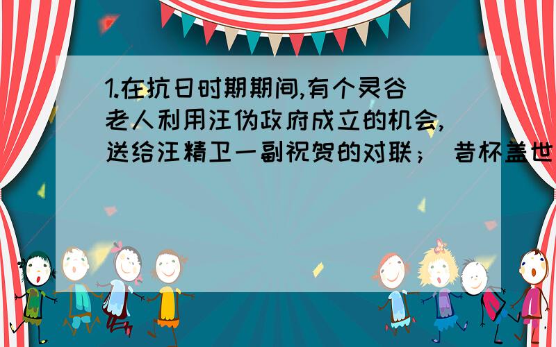 1.在抗日时期期间,有个灵谷老人利用汪伪政府成立的机会,送给汪精卫一副祝贺的对联； 昔杯盖世之德 今有罕见之才 这幅对联妙在何处?--------------------