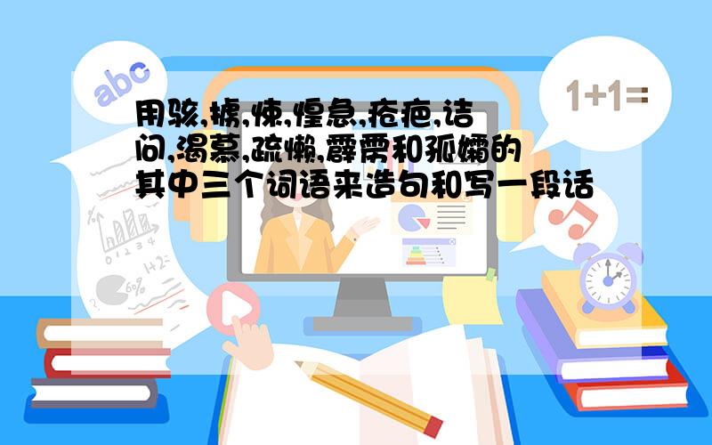 用骇,掳,悚,惶急,疮疤,诘问,渴慕,疏懒,霹雳和孤孀的其中三个词语来造句和写一段话