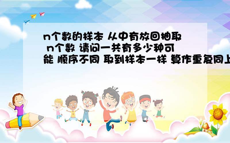 n个数的样本 从中有放回抽取 n个数 请问一共有多少种可能 顺序不同 取到样本一样 算作重复同上 C（2n-1） （ n）请问推导过程