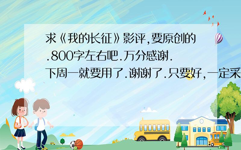 求《我的长征》影评,要原创的.800字左右吧.万分感谢.下周一就要用了.谢谢了.只要好,一定采纳、请发我邮箱.378528368@qq.com