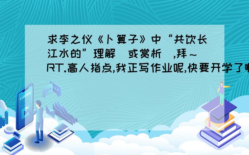 求李之仪《卜算子》中“共饮长江水的”理解（或赏析）,拜～RT.高人指点,我正写作业呢,快要开学了啊……