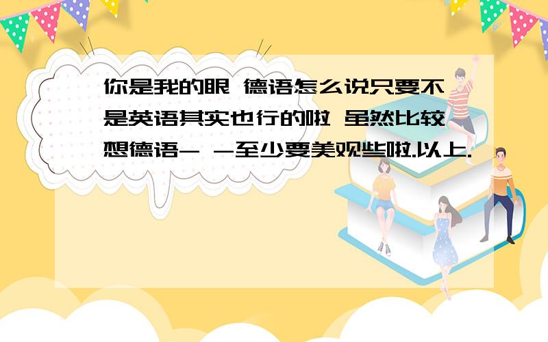 你是我的眼 德语怎么说只要不是英语其实也行的啦 虽然比较想德语- -至少要美观些啦.以上.