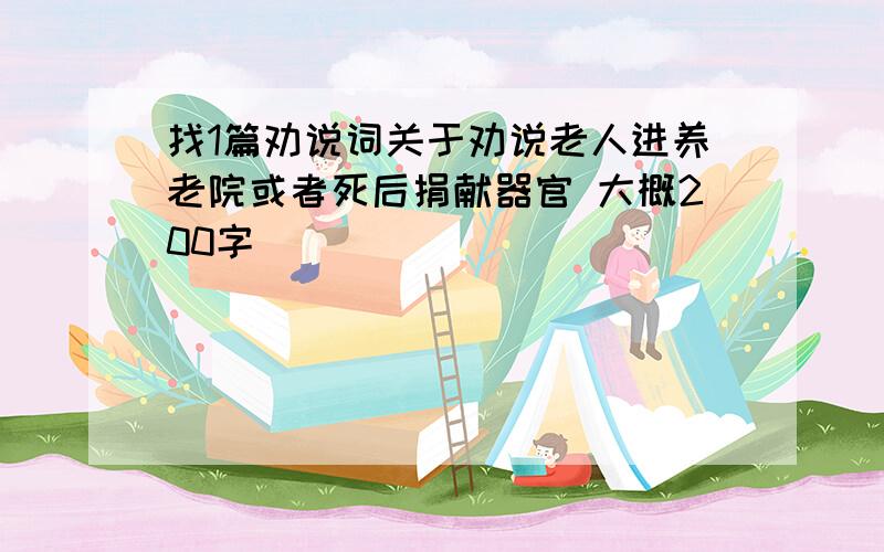 找1篇劝说词关于劝说老人进养老院或者死后捐献器官 大概200字