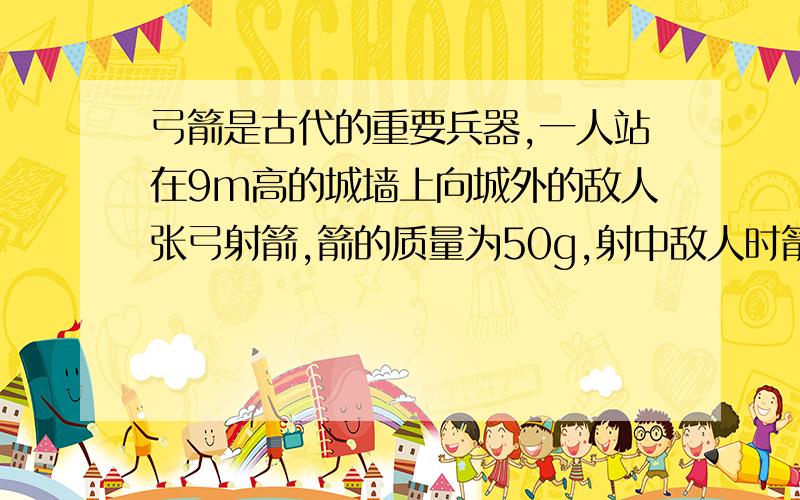 弓箭是古代的重要兵器,一人站在9m高的城墙上向城外的敌人张弓射箭,箭的质量为50g,射中敌人时箭的速度为30m/S,那么,弓弦的弹性势能是______(g取10,不记人的高度和空气阻力)