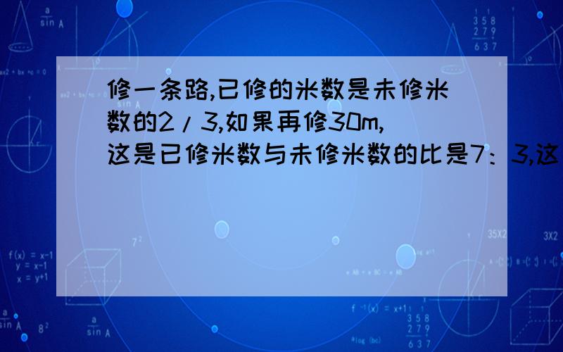 修一条路,已修的米数是未修米数的2/3,如果再修30m,这是已修米数与未修米数的比是7：3,这条路共长多少m