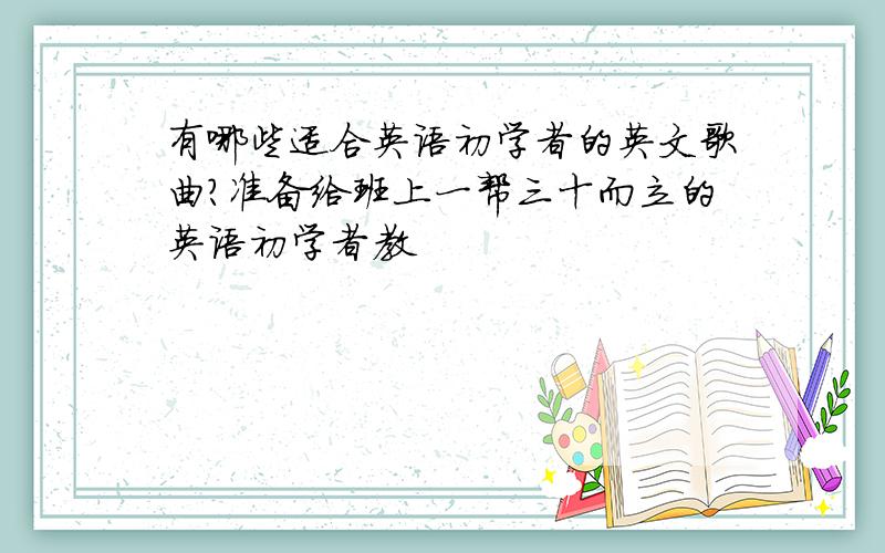 有哪些适合英语初学者的英文歌曲?准备给班上一帮三十而立的英语初学者教