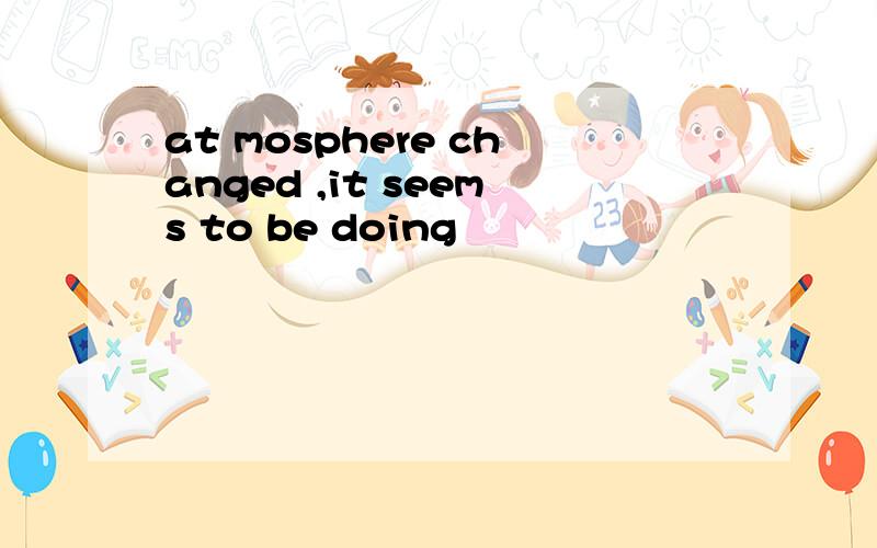 at mosphere changed ,it seems to be doing