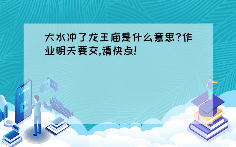 大水冲了龙王庙是什么意思?作业明天要交,请快点!