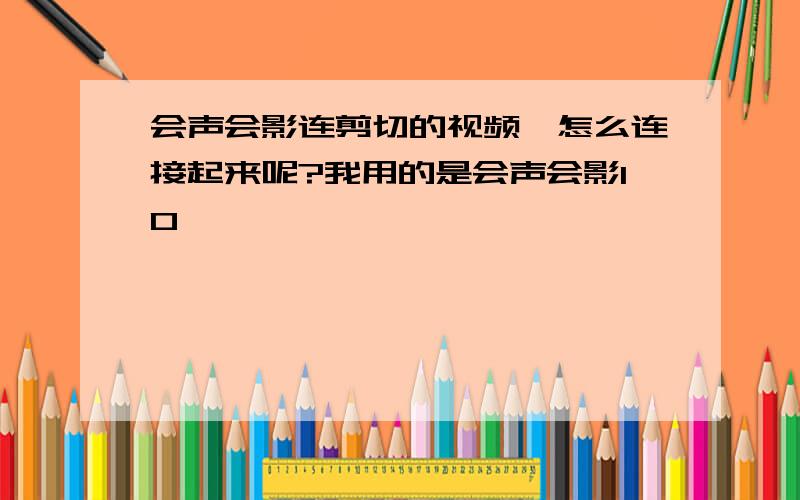 会声会影连剪切的视频,怎么连接起来呢?我用的是会声会影10