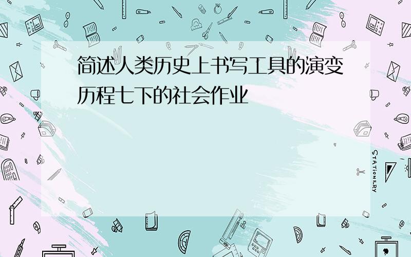 简述人类历史上书写工具的演变历程七下的社会作业