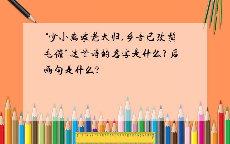 “少小离家老大归,乡音已改鬓毛催”这首诗的名字是什么?后两句是什么?