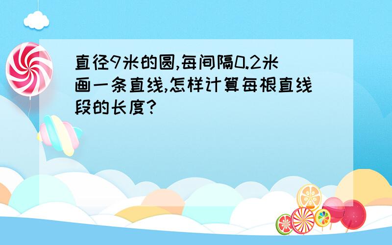 直径9米的圆,每间隔0.2米画一条直线,怎样计算每根直线段的长度?