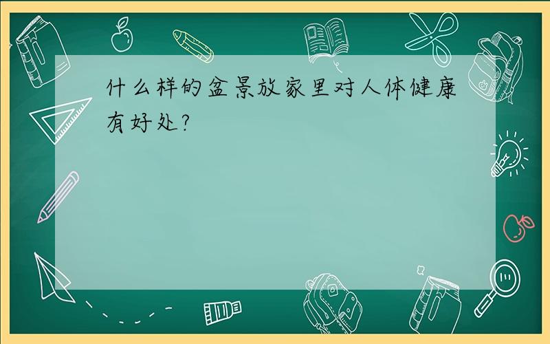 什么样的盆景放家里对人体健康有好处?