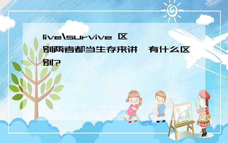 live\survive 区别两者都当生存来讲,有什么区别?