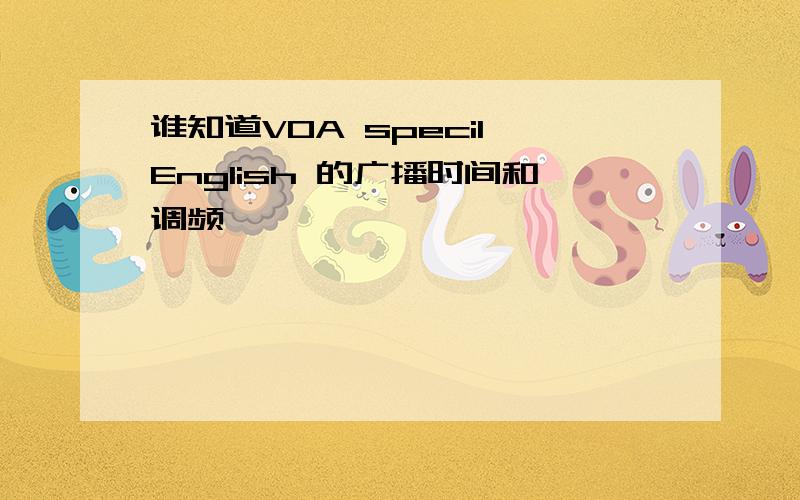 谁知道VOA specil English 的广播时间和调频