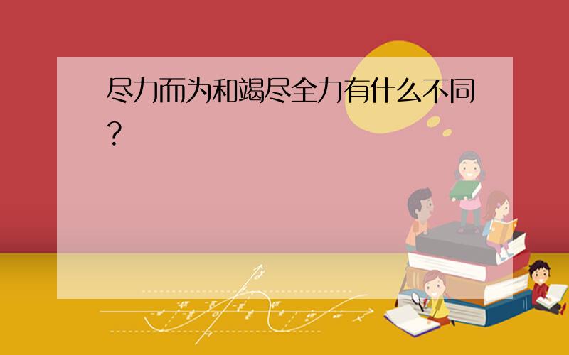 尽力而为和竭尽全力有什么不同?