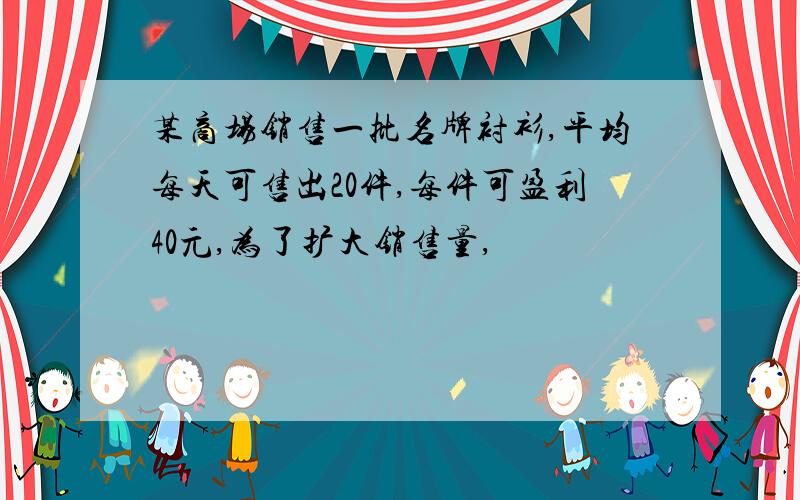 某商场销售一批名牌衬衫,平均每天可售出20件,每件可盈利40元,为了扩大销售量,