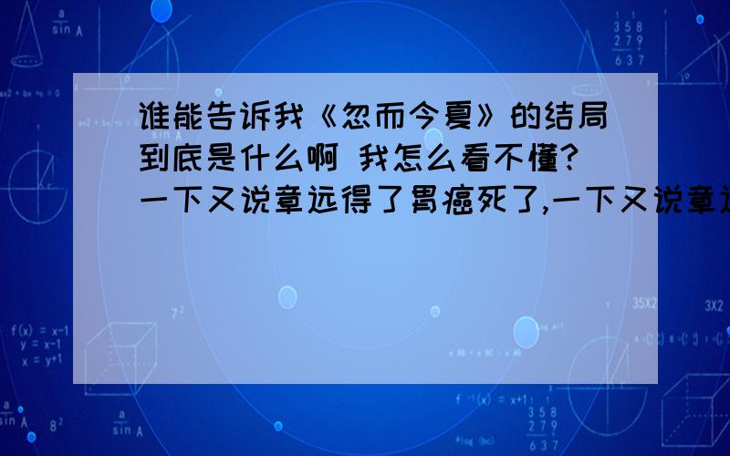 谁能告诉我《忽而今夏》的结局到底是什么啊 我怎么看不懂?一下又说章远得了胃癌死了,一下又说章远还活着...到底是怎么样啊?